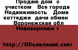 Продаю дом, с участком - Все города Недвижимость » Дома, коттеджи, дачи обмен   . Воронежская обл.,Нововоронеж г.